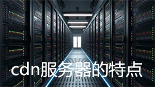 cdn服务器的特点是什么