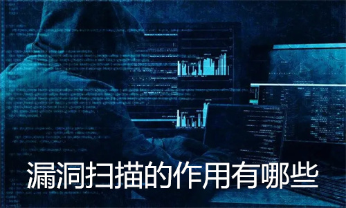 漏洞扫描的作用有哪些