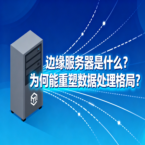 边缘服务器是什么？为何能重塑数据处理格局？